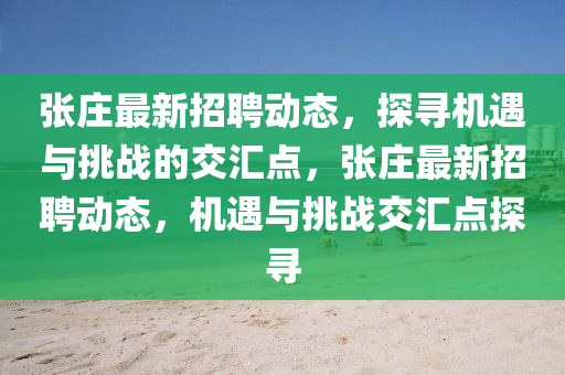 張莊最新招聘動(dòng)態(tài)，探尋機(jī)遇與挑戰(zhàn)的交匯點(diǎn)山東水清源環(huán)?？萍加邢薰荆瑥埱f最新招聘動(dòng)態(tài)，機(jī)遇與挑戰(zhàn)交匯點(diǎn)探尋